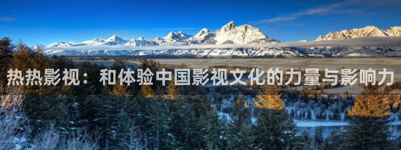 好看影院在線(xiàn)觀看電影：熱熱影視：和體驗(yàn)中國(guó)影視文化的力量與影響力